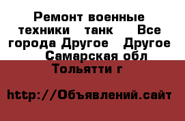 Ремонт военные техники ( танк)  - Все города Другое » Другое   . Самарская обл.,Тольятти г.